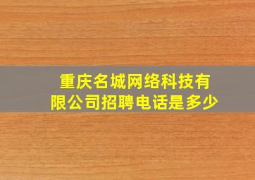 重庆名城网络科技有限公司招聘电话是多少