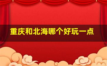 重庆和北海哪个好玩一点