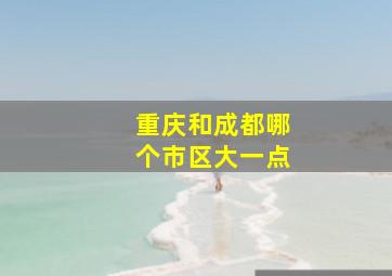 重庆和成都哪个市区大一点