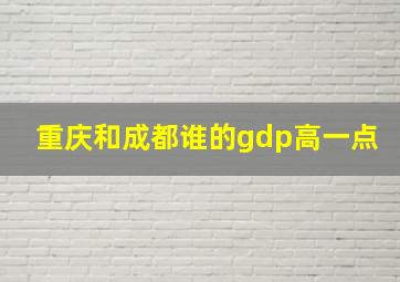 重庆和成都谁的gdp高一点