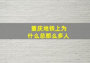 重庆地铁上为什么总那么多人