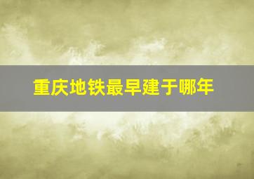 重庆地铁最早建于哪年