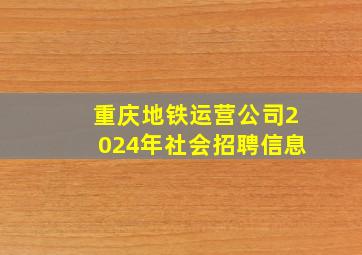 重庆地铁运营公司2024年社会招聘信息