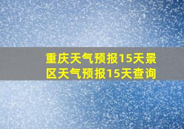 重庆天气预报15天景区天气预报15天查询