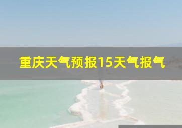 重庆天气预报15天气报气