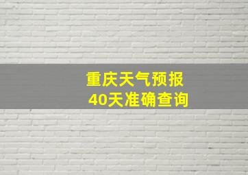 重庆天气预报40天准确查询