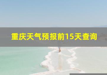 重庆天气预报前15天查询