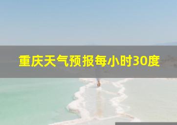 重庆天气预报每小时30度