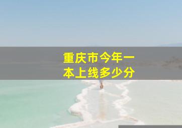 重庆市今年一本上线多少分