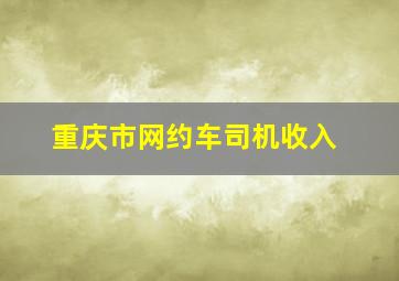 重庆市网约车司机收入