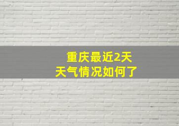 重庆最近2天天气情况如何了