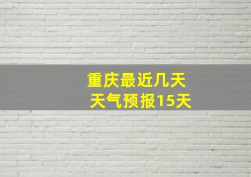 重庆最近几天天气预报15天