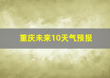 重庆未来10天气预报