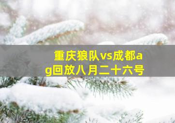 重庆狼队vs成都ag回放八月二十六号