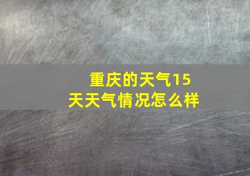 重庆的天气15天天气情况怎么样