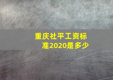 重庆社平工资标准2020是多少