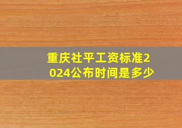 重庆社平工资标准2024公布时间是多少