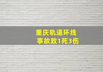 重庆轨道环线事故致1死3伤