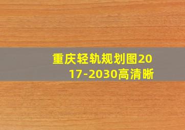 重庆轻轨规划图2017-2030高清晰