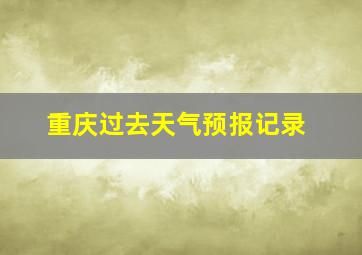 重庆过去天气预报记录