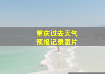 重庆过去天气预报记录图片