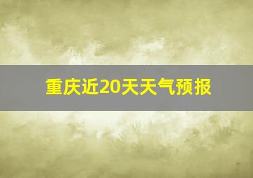 重庆近20天天气预报