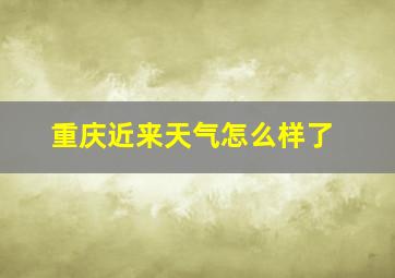 重庆近来天气怎么样了