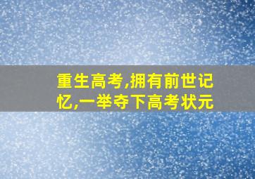 重生高考,拥有前世记忆,一举夺下高考状元