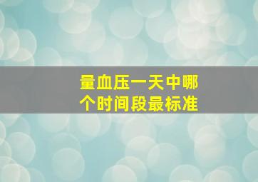 量血压一天中哪个时间段最标准