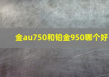 金au750和铂金950哪个好