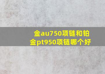 金au750项链和铂金pt950项链哪个好