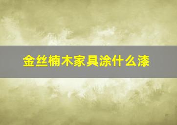 金丝楠木家具涂什么漆