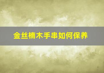 金丝楠木手串如何保养