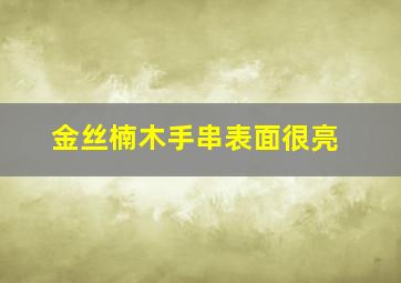 金丝楠木手串表面很亮