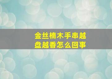 金丝楠木手串越盘越香怎么回事