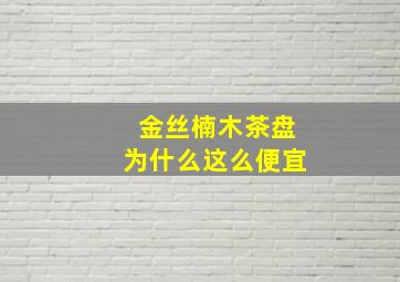 金丝楠木茶盘为什么这么便宜