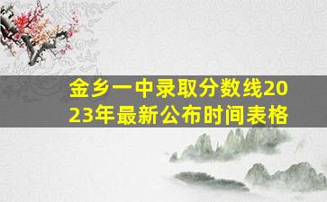 金乡一中录取分数线2023年最新公布时间表格