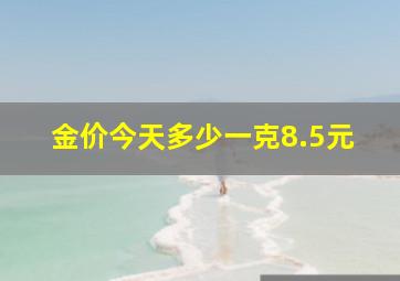 金价今天多少一克8.5元