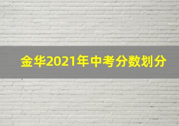 金华2021年中考分数划分