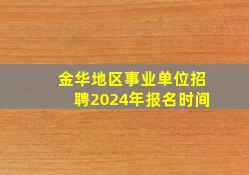 金华地区事业单位招聘2024年报名时间