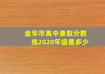 金华市高中录取分数线2020年级是多少