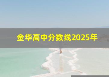 金华高中分数线2025年