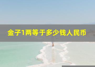 金子1两等于多少钱人民币