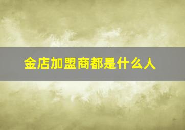 金店加盟商都是什么人