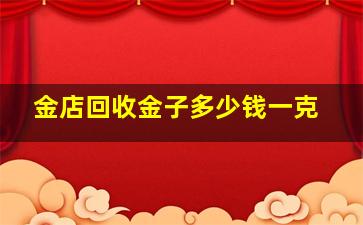 金店回收金子多少钱一克