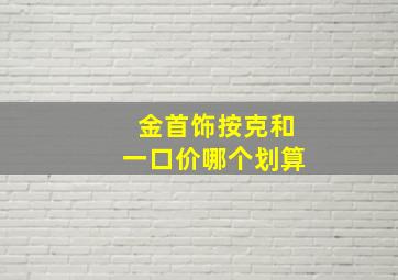 金首饰按克和一口价哪个划算