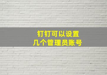 钉钉可以设置几个管理员账号