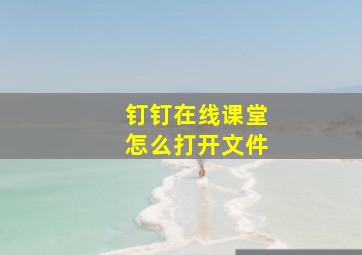 钉钉在线课堂怎么打开文件