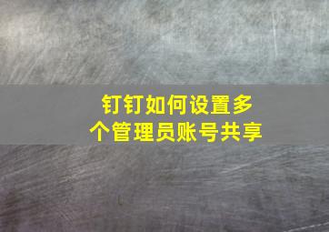 钉钉如何设置多个管理员账号共享