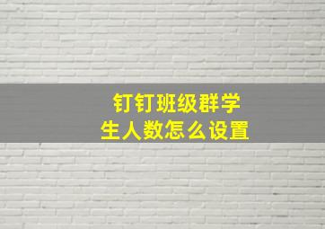 钉钉班级群学生人数怎么设置